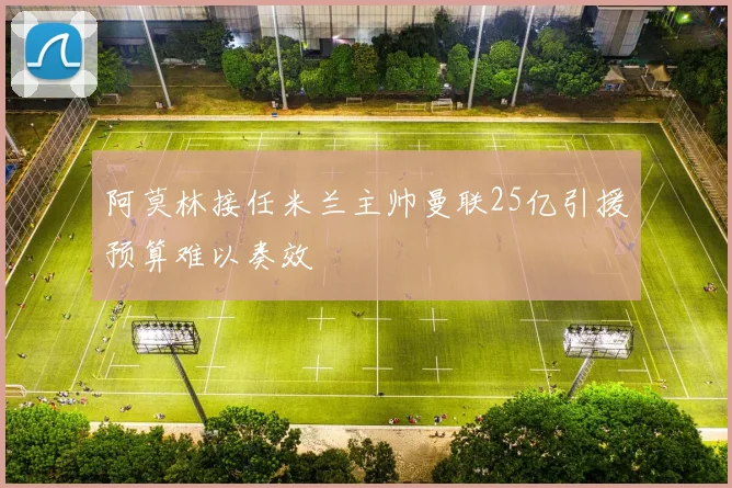 阿莫林接任米兰主帅曼联25亿引援预算难以奏效