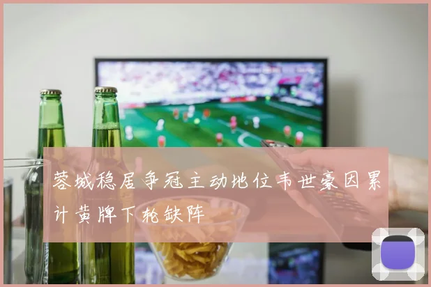 蓉城稳居争冠主动地位韦世豪因累计黄牌下轮缺阵