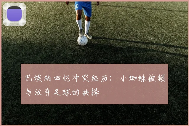 巴埃纳回忆冲突经历：小蜘蛛被锁与放弃足球的抉择
