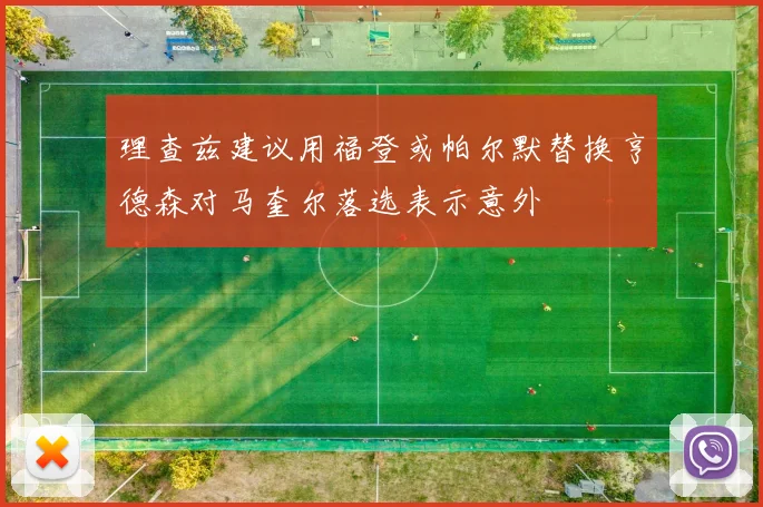 理查兹建议用福登或帕尔默替换亨德森对马奎尔落选表示意外