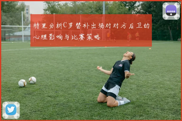 特里分析C罗替补出场对对方后卫的心理影响与比赛策略