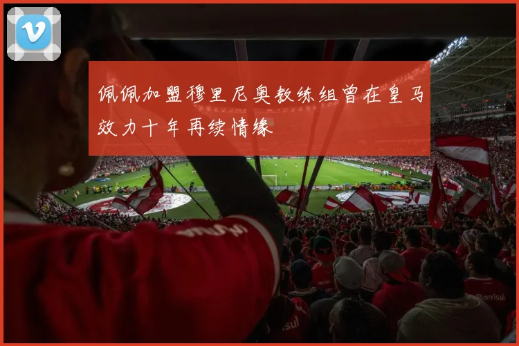 佩佩加盟穆里尼奥教练组曾在皇马效力十年再续情缘