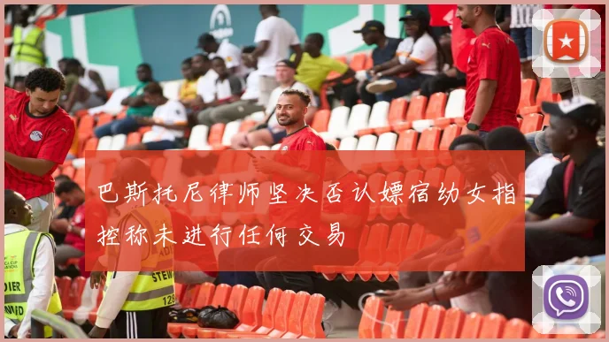 巴斯托尼律师坚决否认嫖宿幼女指控称未进行任何交易