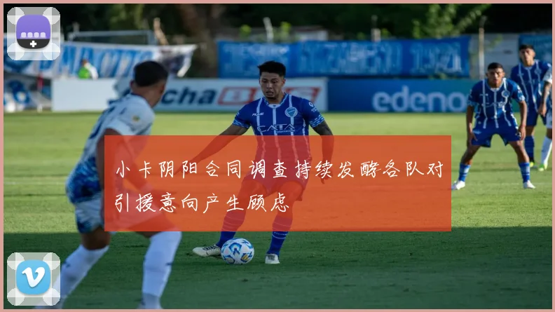 小卡阴阳合同调查持续发酵各队对引援意向产生顾虑