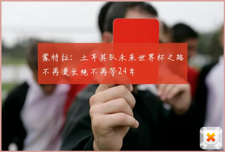 蒙特拉：土耳其队未来世界杯之路不再漫长绝不再等24年